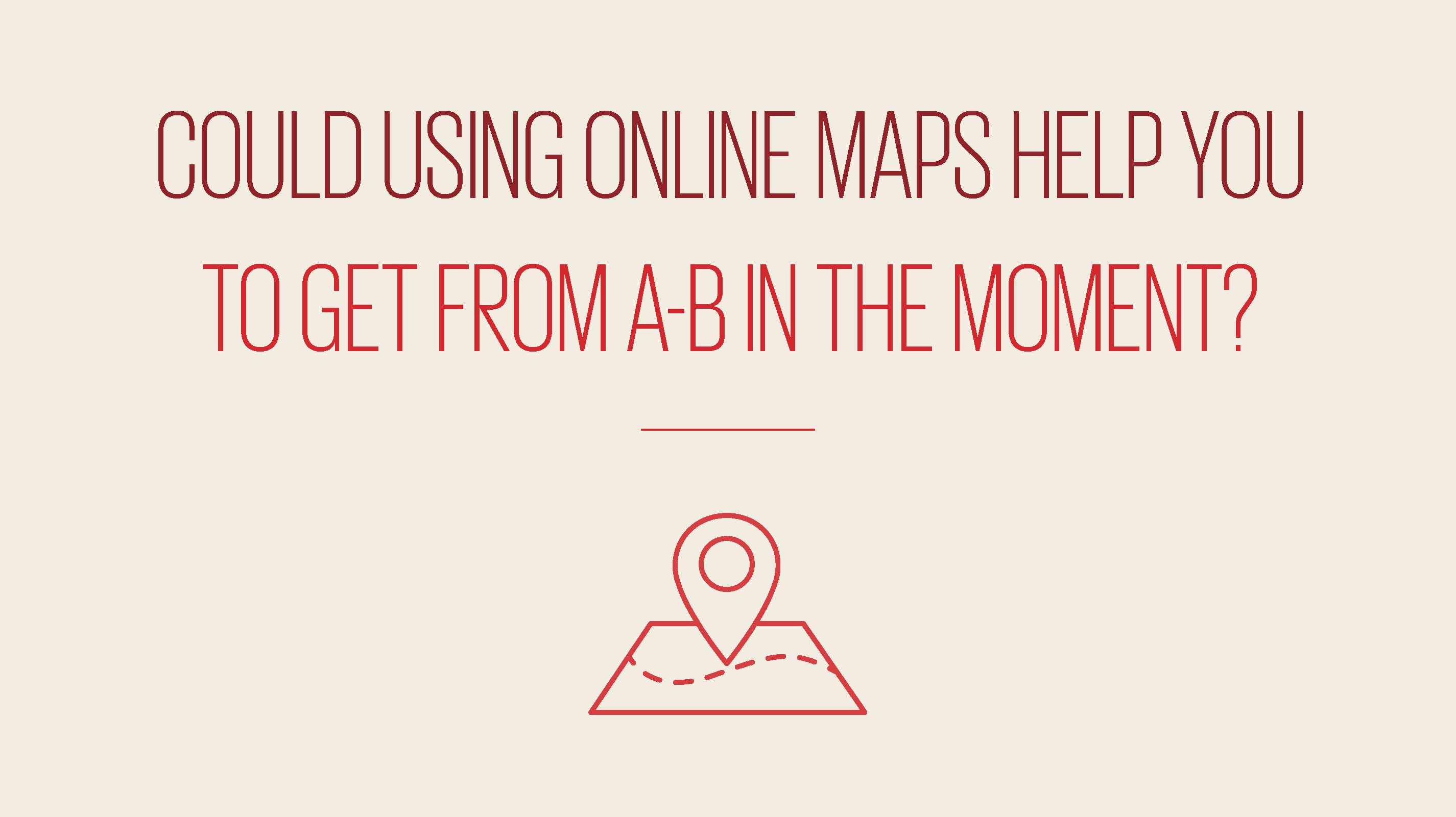 An image showing text reading could using online maps help you to get from a-b in the moment?